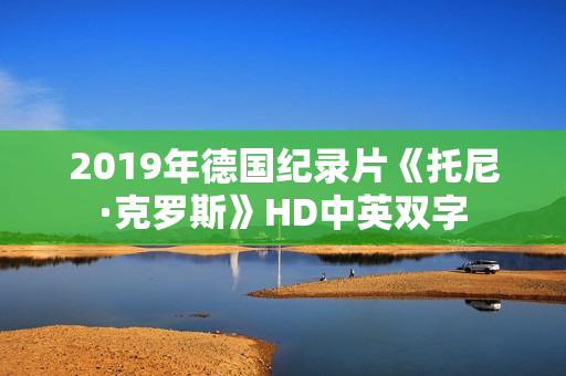 2019年德国纪录片《托尼·克罗斯》HD中英双字
