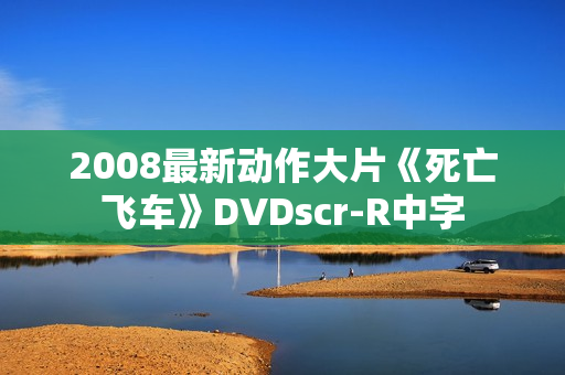 2008最新动作大片《死亡飞车》DVDscr-R中字 2008最新动作大片《死亡飞车》DVDscr-R中字