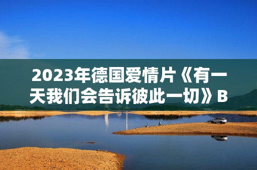 2023年德国爱情片《有一天我们会告诉彼此一切》BD德语中字