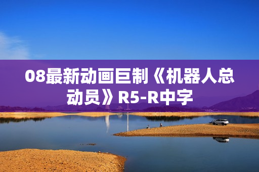 08最新动画巨制《机器人总动员》R5-R中字 08最新动画巨制《机器人总动员》R5-R中字