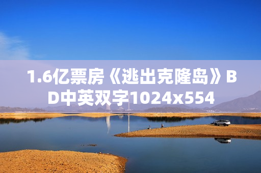 1.6亿票房《逃出克隆岛》BD中英双字1024x554