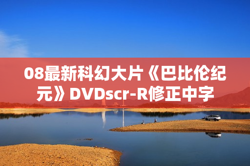 08最新科幻大片《巴比伦纪元》DVDscr-R修正中字