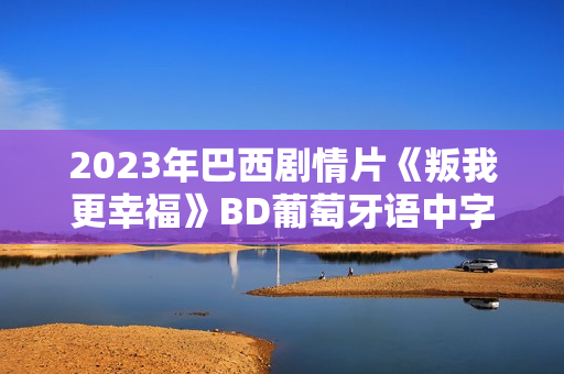2023年巴西剧情片《叛我更幸福》BD葡萄牙语中字