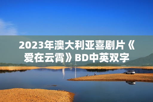 2023年澳大利亚喜剧片《爱在云霄》BD中英双字