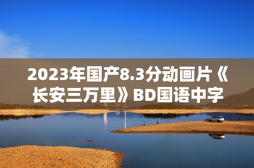 2023年国产8.3分动画片《长安三万里》BD国语中字