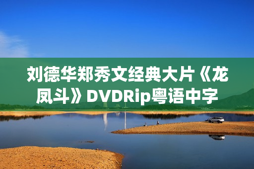 刘德华郑秀文经典大片《龙凤斗》DVDRip粤语中字 刘德华郑秀文经典大片《龙凤斗》DVDRip粤语中字