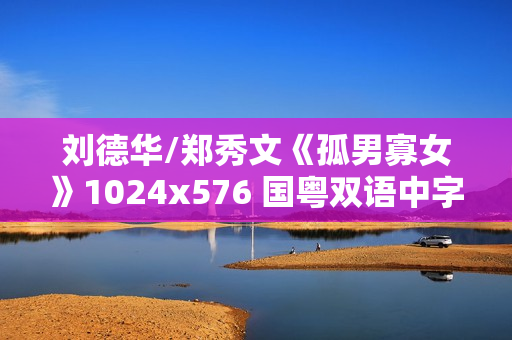 刘德华/郑秀文《孤男寡女》1024x576 国粤双语中字