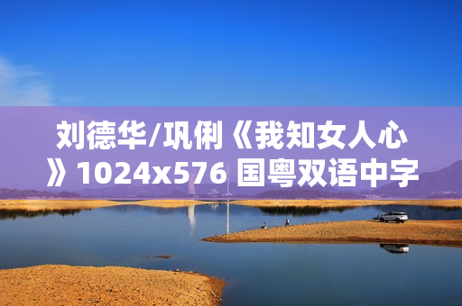 刘德华/巩俐《我知女人心》1024x576 国粤双语中字