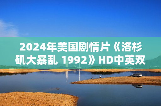 2024年美国剧情片《洛杉矶大暴乱 1992》HD中英双字