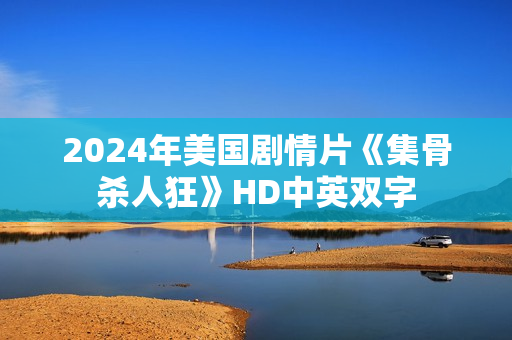 2024年美国剧情片《集骨杀人狂》HD中英双字 2024年美国剧情片《集骨杀人狂》HD中英双字