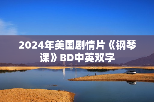 2024年美国剧情片《钢琴课》BD中英双字 2024年美国剧情片《钢琴课》BD中英双字
