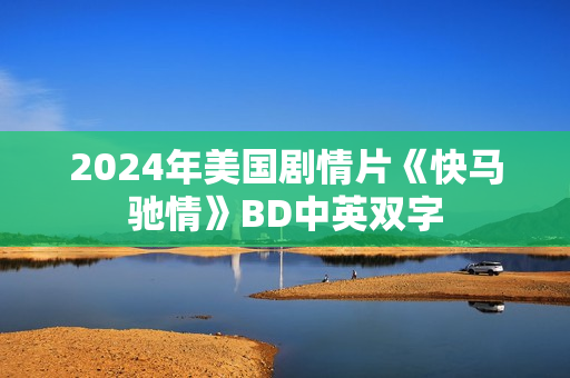 2024年美国剧情片《快马驰情》BD中英双字