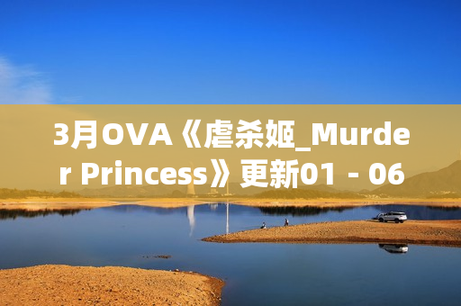 3月OVA《虐杀姬_Murder Princess》更新01－06(全)