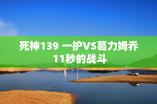 死神139 一护VS葛力姆乔 11秒的战斗