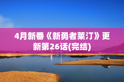 4月新番《新勇者莱汀》更新第26话(完结)