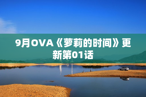 9月OVA《萝莉的时间》更新第01话