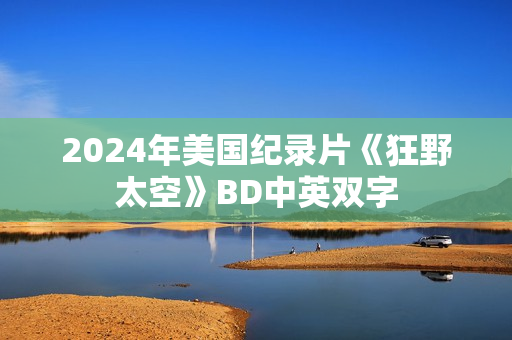 2024年美国纪录片《狂野太空》BD中英双字 2024年美国纪录片《狂野太空》BD中英双字