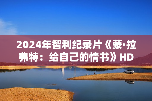 2024年智利纪录片《蒙·拉弗特：给自己的情书》HD西班牙语中字