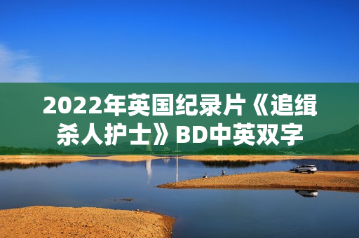 2022年英国纪录片《追缉杀人护士》BD中英双字