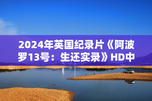 2024年英国纪录片《阿波罗13号：生还实录》HD中英双字