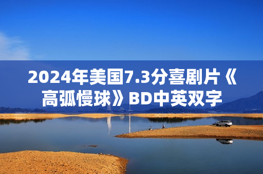 2024年美国7.3分喜剧片《高弧慢球》BD中英双字