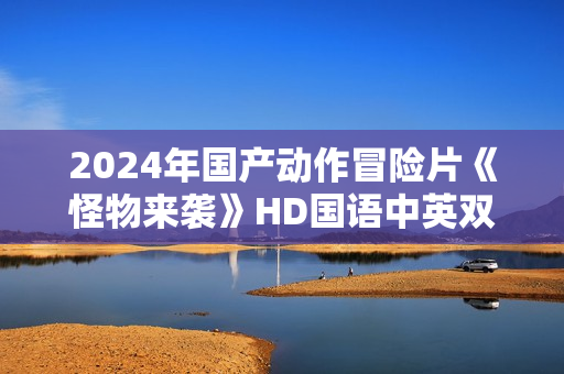 2024年国产动作冒险片《怪物来袭》HD国语中英双字