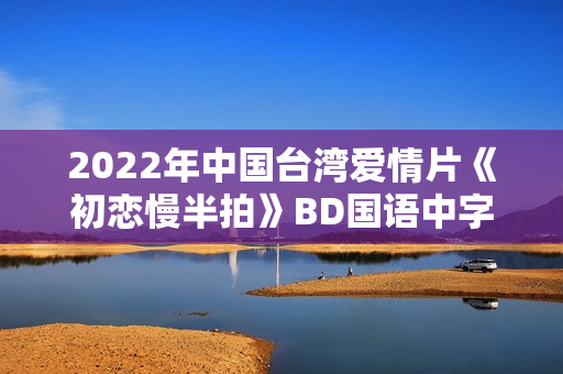 2022年中国台湾爱情片《初恋慢半拍》BD国语中字