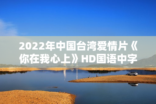 2022年中国台湾爱情片《你在我心上》HD国语中字