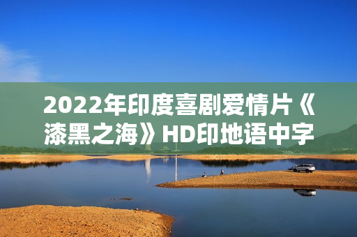 2022年印度喜剧爱情片《漆黑之海》HD印地语中字 2022年印度喜剧爱情片《漆黑之海》HD印地语中字