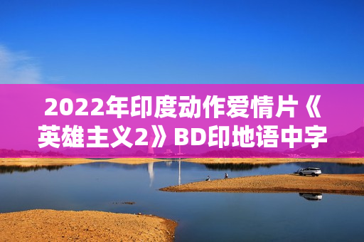 2022年印度动作爱情片《英雄主义2》BD印地语中字