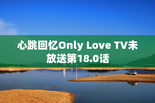 心跳回忆Only Love TV未放送第18.0话