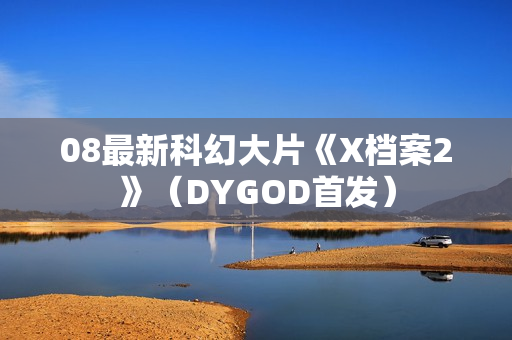 08最新科幻大片《X档案2》（DYGOD首发）