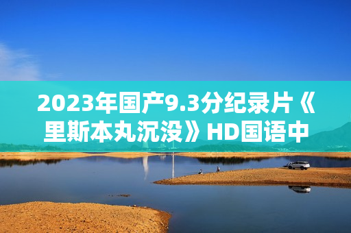 2023年国产9.3分纪录片《里斯本丸沉没》HD国语中英双字