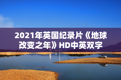 2021年英国纪录片《地球改变之年》HD中英双字 2021年英国纪录片《地球改变之年》HD中英双字