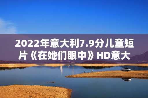 2022年意大利7.9分儿童短片《在她们眼中》HD意大利语中字