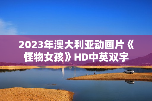 2023年澳大利亚动画片《怪物女孩》HD中英双字