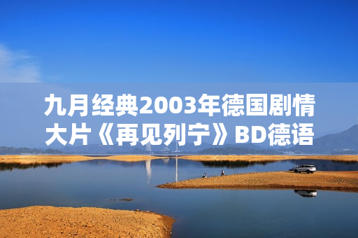 九月经典2003年德国剧情大片《再见列宁》BD德语中字 九月经典2003年德国剧情大片《再见列宁》BD德语中字