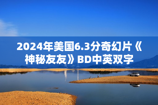 2024年美国6.3分奇幻片《神秘友友》BD中英双字