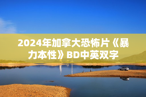 2024年加拿大恐怖片《暴力本性》BD中英双字