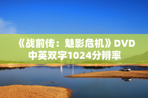 《战前传:魅影危机》DVD中英双字1024分辨率 《战前传:魅影危机》DVD中英双字1024分辨率