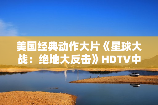 美国经典动作大片《星球大战：绝地大反击》HDTV中英双字