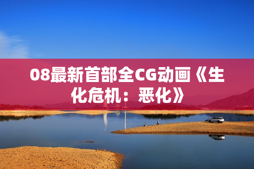 08最新首部全CG动画《生化危机：恶化》