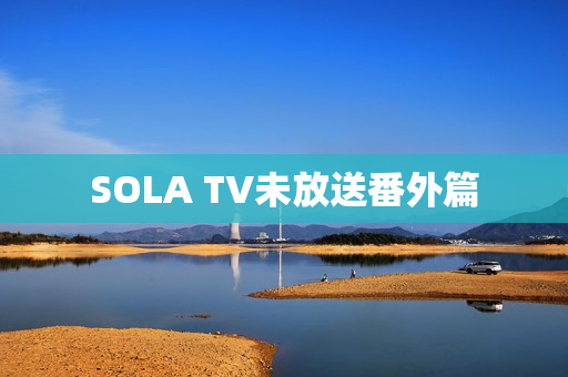 SOLA TV未放送番外篇
