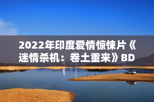 2022年印度爱情惊悚片《迷情杀机：卷土重来》BD印地语中字