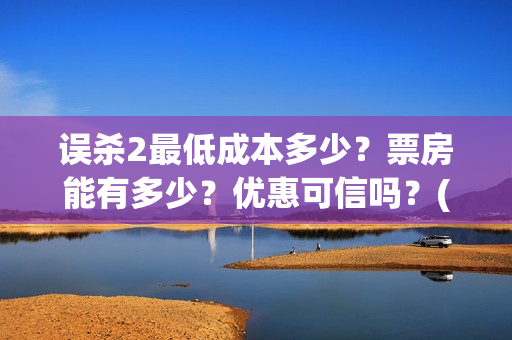 误杀2最低成本多少？票房能有多少？优惠可信吗？(误杀2什么时候上线)