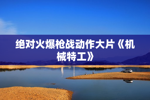 绝对火爆枪战动作大片《机械特工》