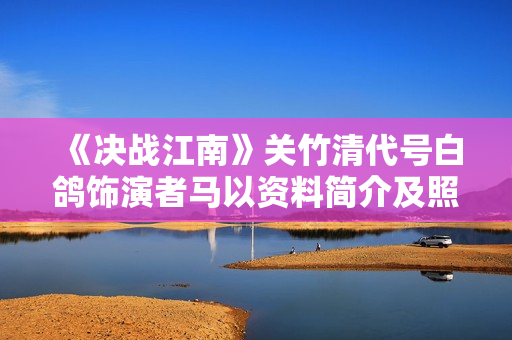 《决战江南》关竹清代号白鸽饰演者马以资料简介及照片