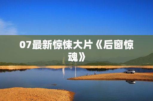 07最新惊悚大片《后窗惊魂》