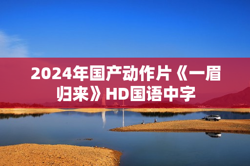2024年国产动作片《一眉归来》HD国语中字
