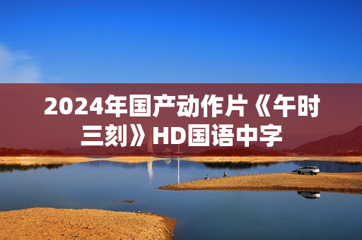 2024年国产动作片《午时三刻》HD国语中字